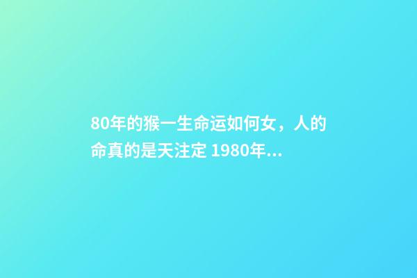 80年的猴一生命运如何女，人的命真的是天注定 1980年属猴女人命运 80年女猴一生性格命运-第1张-观点-玄机派